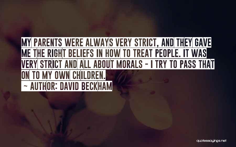 David Beckham Quotes: My Parents Were Always Very Strict, And They Gave Me The Right Beliefs In How To Treat People. It Was