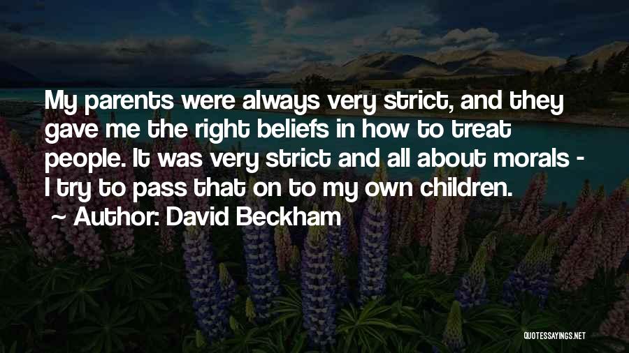 David Beckham Quotes: My Parents Were Always Very Strict, And They Gave Me The Right Beliefs In How To Treat People. It Was