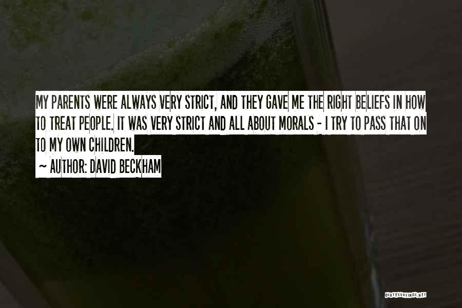 David Beckham Quotes: My Parents Were Always Very Strict, And They Gave Me The Right Beliefs In How To Treat People. It Was