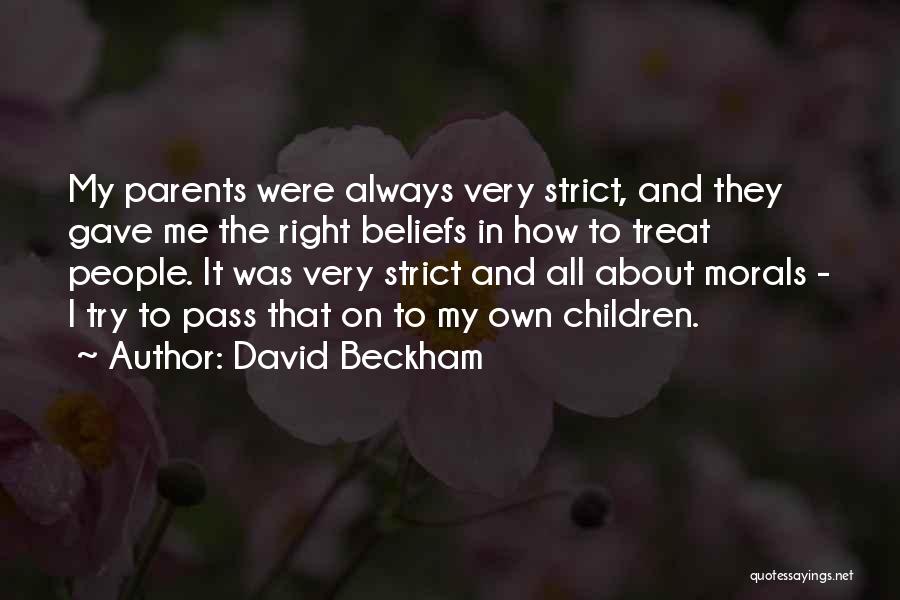 David Beckham Quotes: My Parents Were Always Very Strict, And They Gave Me The Right Beliefs In How To Treat People. It Was