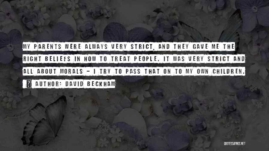 David Beckham Quotes: My Parents Were Always Very Strict, And They Gave Me The Right Beliefs In How To Treat People. It Was