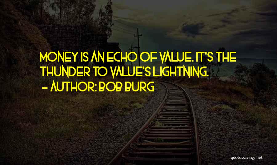 Bob Burg Quotes: Money Is An Echo Of Value. It's The Thunder To Value's Lightning.