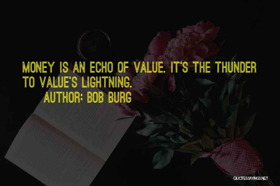 Bob Burg Quotes: Money Is An Echo Of Value. It's The Thunder To Value's Lightning.