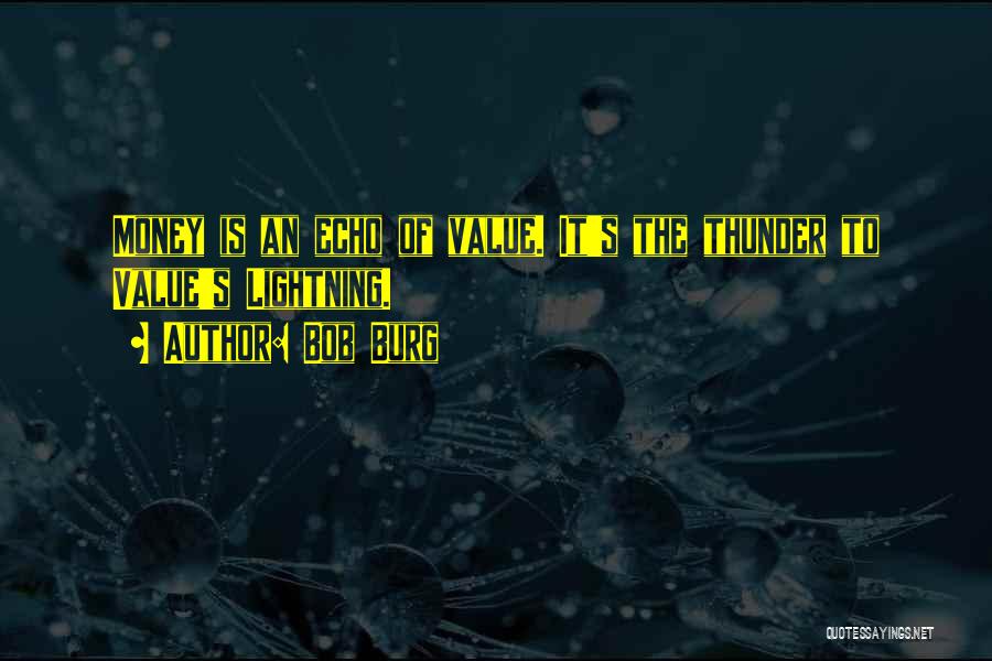 Bob Burg Quotes: Money Is An Echo Of Value. It's The Thunder To Value's Lightning.