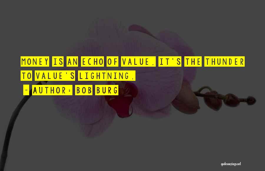 Bob Burg Quotes: Money Is An Echo Of Value. It's The Thunder To Value's Lightning.