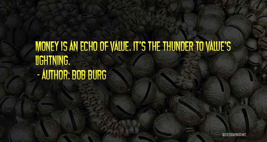 Bob Burg Quotes: Money Is An Echo Of Value. It's The Thunder To Value's Lightning.