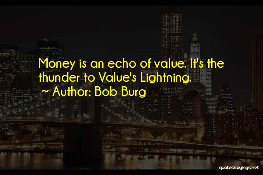 Bob Burg Quotes: Money Is An Echo Of Value. It's The Thunder To Value's Lightning.