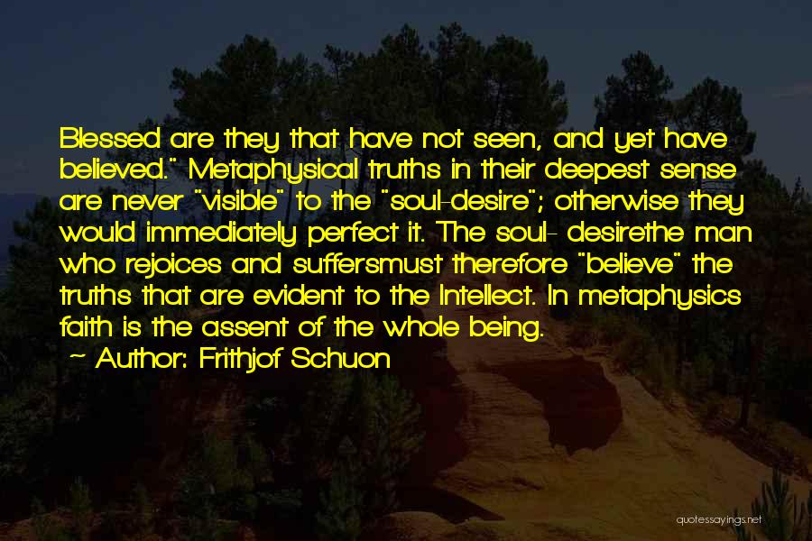 Frithjof Schuon Quotes: Blessed Are They That Have Not Seen, And Yet Have Believed. Metaphysical Truths In Their Deepest Sense Are Never Visible