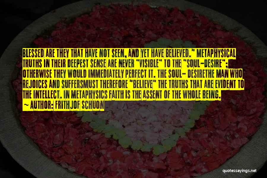 Frithjof Schuon Quotes: Blessed Are They That Have Not Seen, And Yet Have Believed. Metaphysical Truths In Their Deepest Sense Are Never Visible