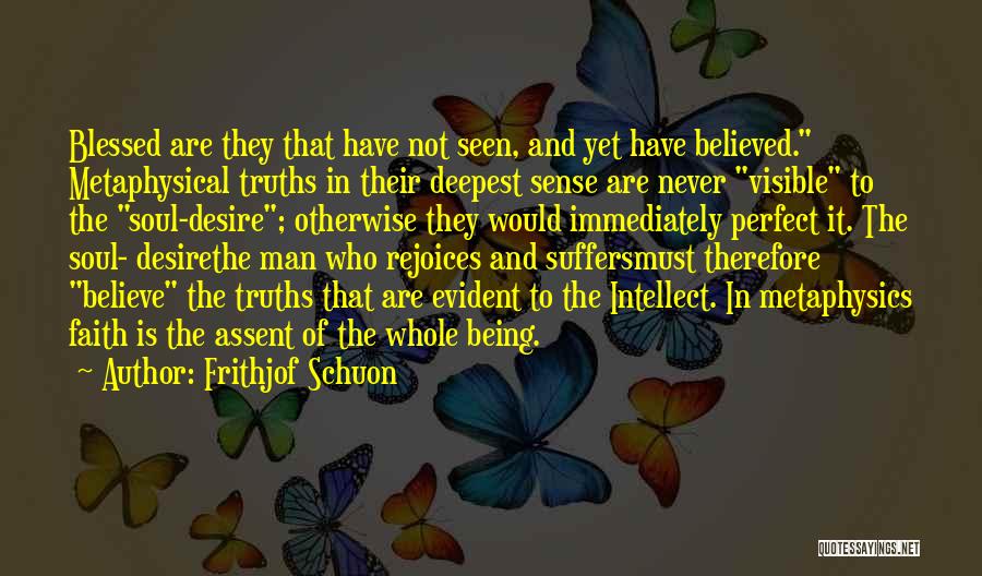 Frithjof Schuon Quotes: Blessed Are They That Have Not Seen, And Yet Have Believed. Metaphysical Truths In Their Deepest Sense Are Never Visible