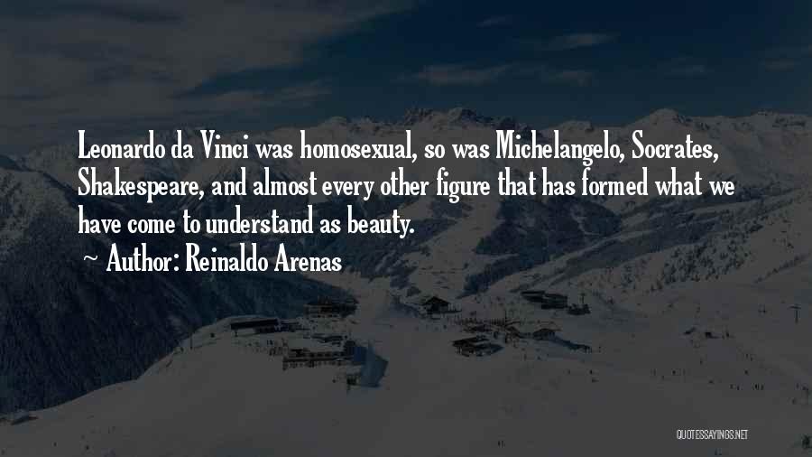 Reinaldo Arenas Quotes: Leonardo Da Vinci Was Homosexual, So Was Michelangelo, Socrates, Shakespeare, And Almost Every Other Figure That Has Formed What We