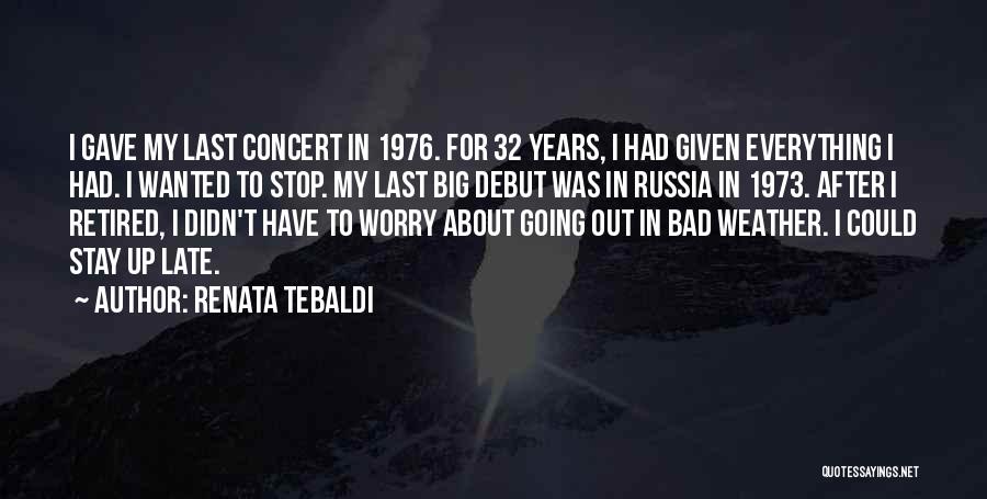 Renata Tebaldi Quotes: I Gave My Last Concert In 1976. For 32 Years, I Had Given Everything I Had. I Wanted To Stop.