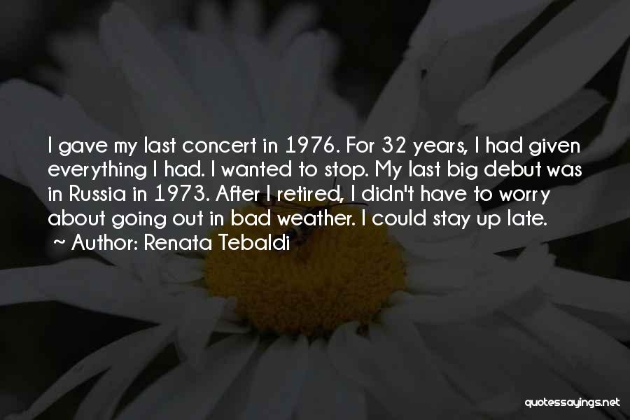 Renata Tebaldi Quotes: I Gave My Last Concert In 1976. For 32 Years, I Had Given Everything I Had. I Wanted To Stop.