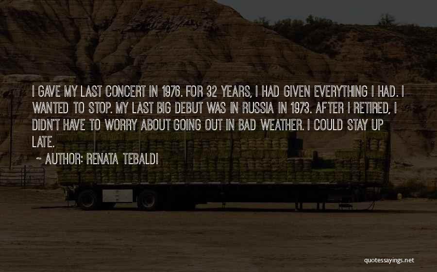 Renata Tebaldi Quotes: I Gave My Last Concert In 1976. For 32 Years, I Had Given Everything I Had. I Wanted To Stop.