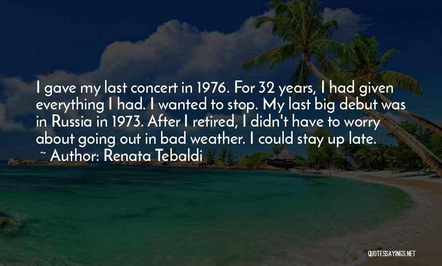 Renata Tebaldi Quotes: I Gave My Last Concert In 1976. For 32 Years, I Had Given Everything I Had. I Wanted To Stop.