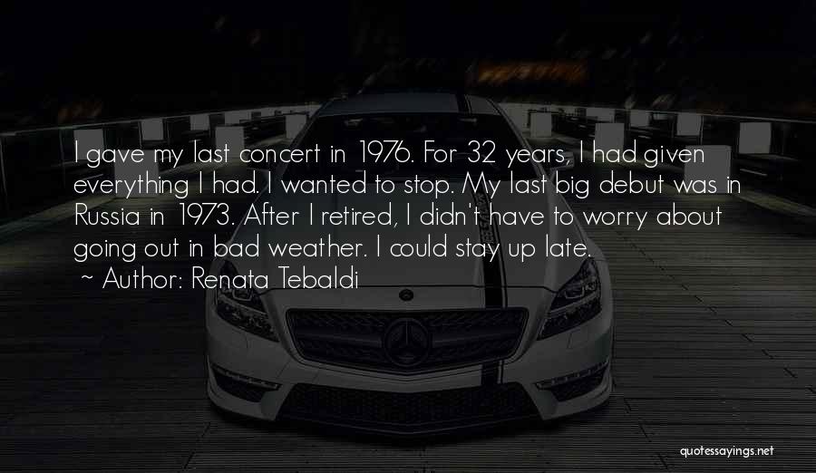 Renata Tebaldi Quotes: I Gave My Last Concert In 1976. For 32 Years, I Had Given Everything I Had. I Wanted To Stop.