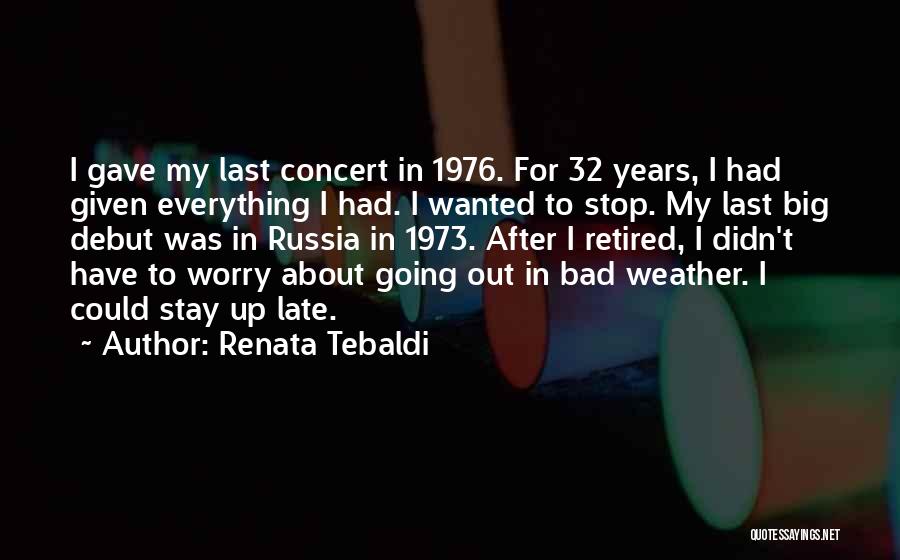 Renata Tebaldi Quotes: I Gave My Last Concert In 1976. For 32 Years, I Had Given Everything I Had. I Wanted To Stop.