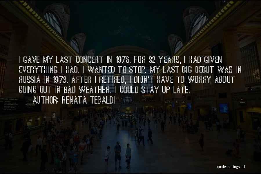 Renata Tebaldi Quotes: I Gave My Last Concert In 1976. For 32 Years, I Had Given Everything I Had. I Wanted To Stop.