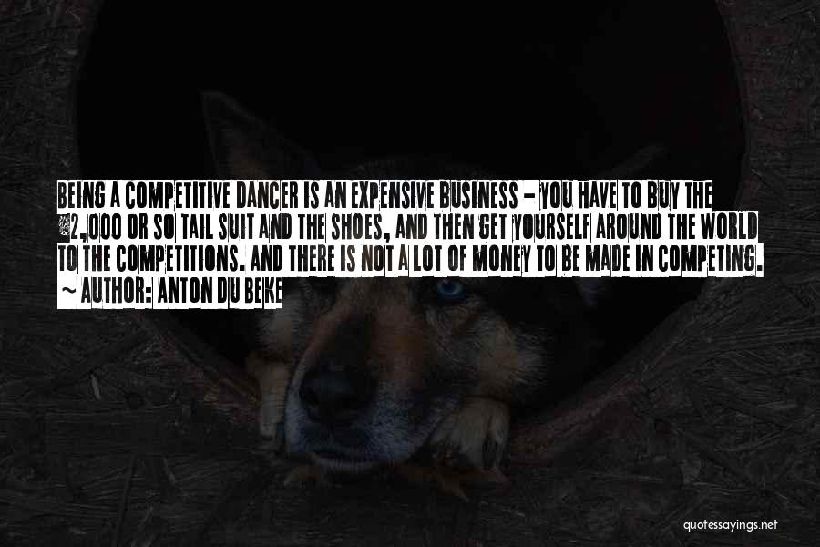Anton Du Beke Quotes: Being A Competitive Dancer Is An Expensive Business - You Have To Buy The Â£2,000 Or So Tail Suit And