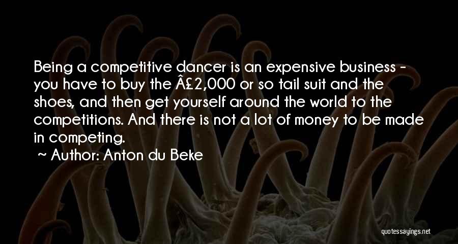 Anton Du Beke Quotes: Being A Competitive Dancer Is An Expensive Business - You Have To Buy The Â£2,000 Or So Tail Suit And