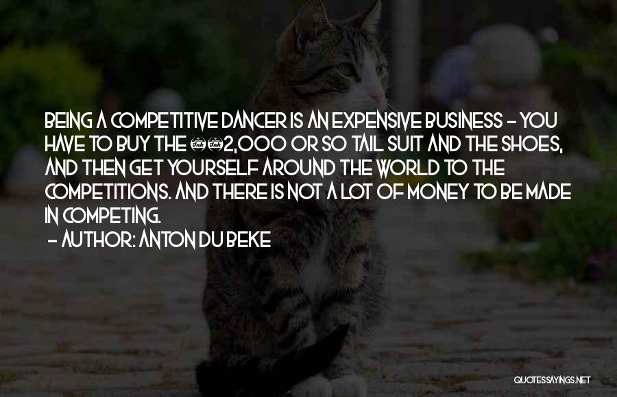 Anton Du Beke Quotes: Being A Competitive Dancer Is An Expensive Business - You Have To Buy The Â£2,000 Or So Tail Suit And
