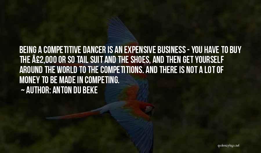 Anton Du Beke Quotes: Being A Competitive Dancer Is An Expensive Business - You Have To Buy The Â£2,000 Or So Tail Suit And