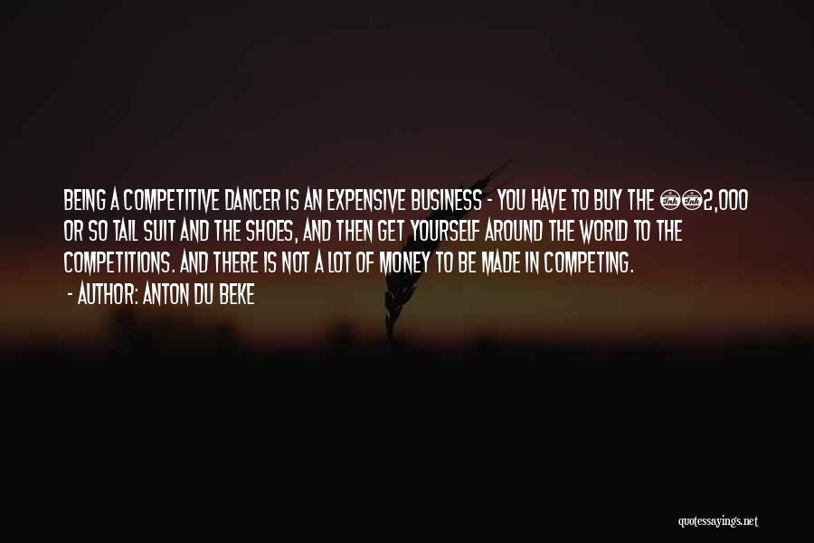 Anton Du Beke Quotes: Being A Competitive Dancer Is An Expensive Business - You Have To Buy The Â£2,000 Or So Tail Suit And