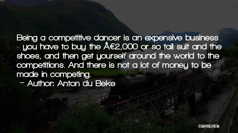 Anton Du Beke Quotes: Being A Competitive Dancer Is An Expensive Business - You Have To Buy The Â£2,000 Or So Tail Suit And