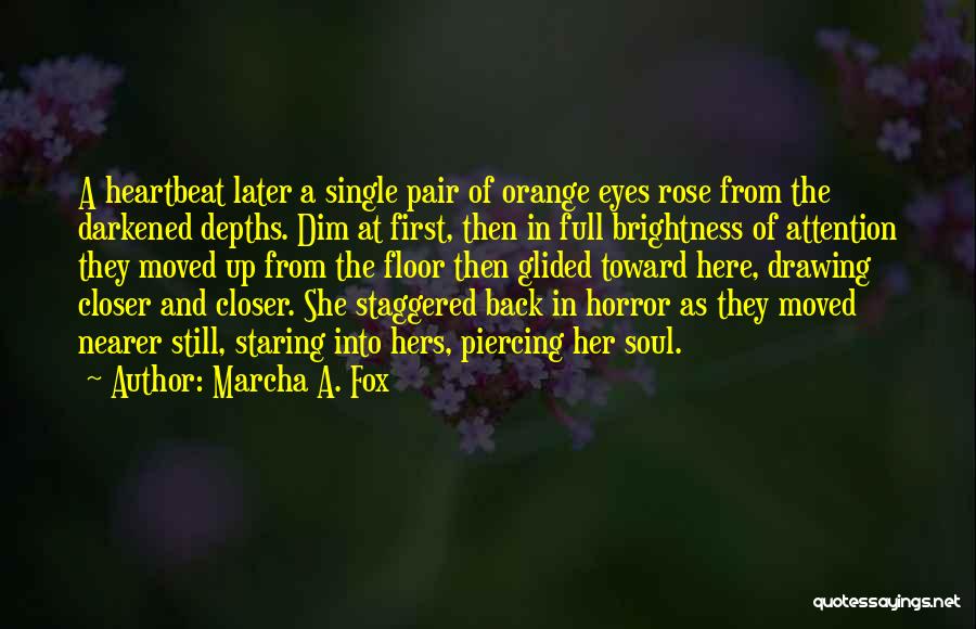 Marcha A. Fox Quotes: A Heartbeat Later A Single Pair Of Orange Eyes Rose From The Darkened Depths. Dim At First, Then In Full