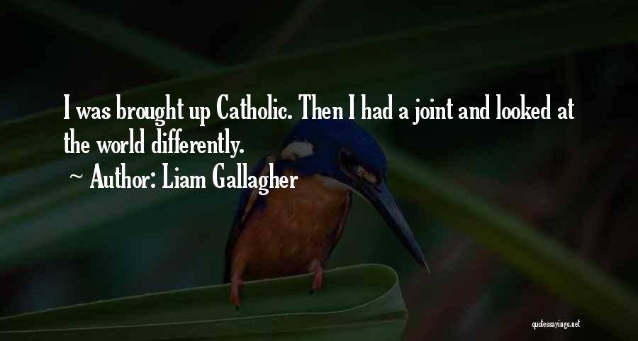 Liam Gallagher Quotes: I Was Brought Up Catholic. Then I Had A Joint And Looked At The World Differently.