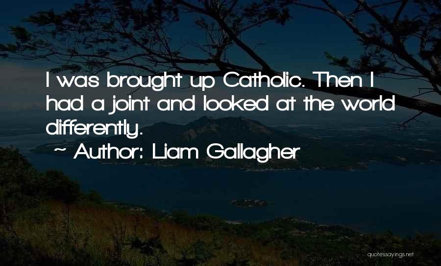 Liam Gallagher Quotes: I Was Brought Up Catholic. Then I Had A Joint And Looked At The World Differently.