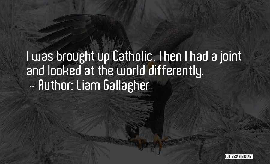 Liam Gallagher Quotes: I Was Brought Up Catholic. Then I Had A Joint And Looked At The World Differently.