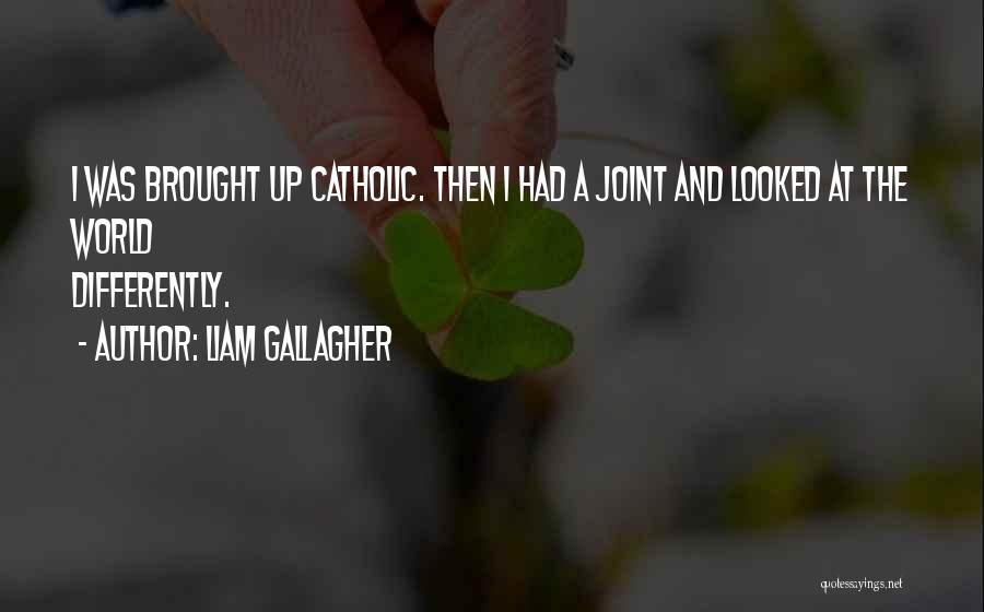 Liam Gallagher Quotes: I Was Brought Up Catholic. Then I Had A Joint And Looked At The World Differently.