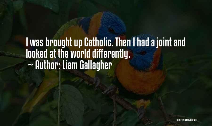 Liam Gallagher Quotes: I Was Brought Up Catholic. Then I Had A Joint And Looked At The World Differently.