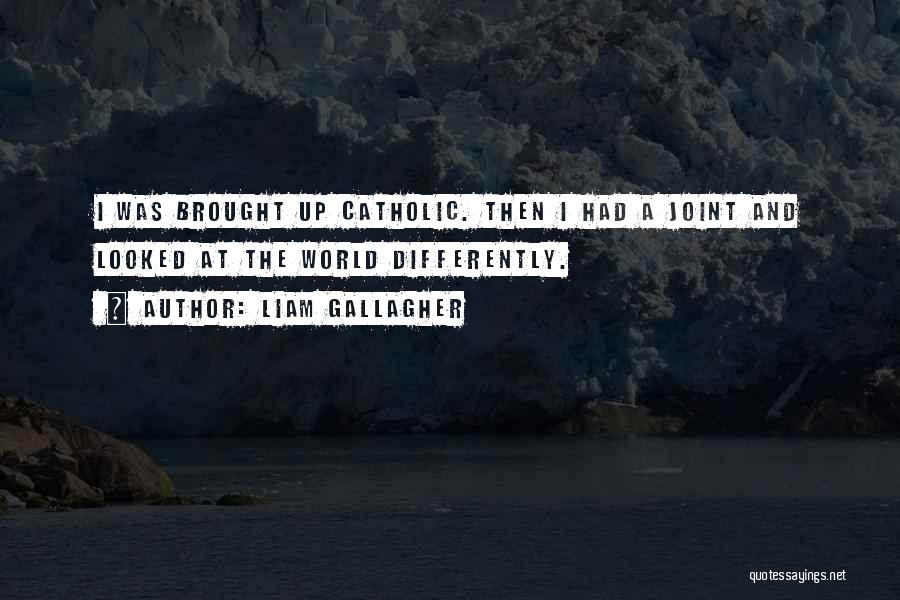 Liam Gallagher Quotes: I Was Brought Up Catholic. Then I Had A Joint And Looked At The World Differently.