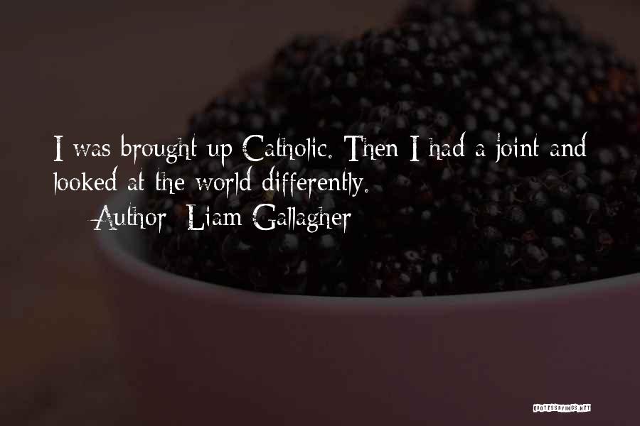 Liam Gallagher Quotes: I Was Brought Up Catholic. Then I Had A Joint And Looked At The World Differently.