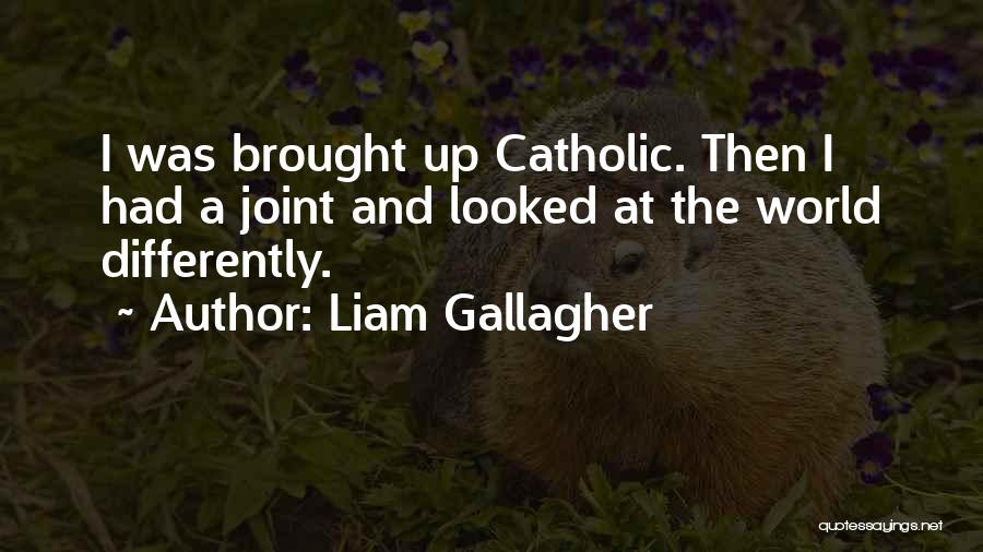 Liam Gallagher Quotes: I Was Brought Up Catholic. Then I Had A Joint And Looked At The World Differently.