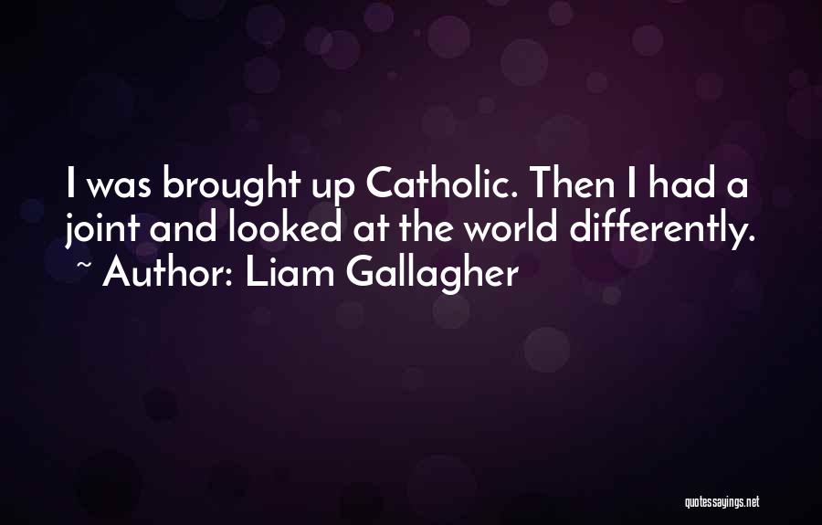 Liam Gallagher Quotes: I Was Brought Up Catholic. Then I Had A Joint And Looked At The World Differently.