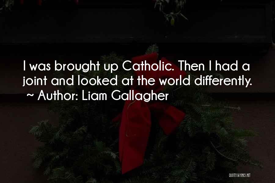 Liam Gallagher Quotes: I Was Brought Up Catholic. Then I Had A Joint And Looked At The World Differently.