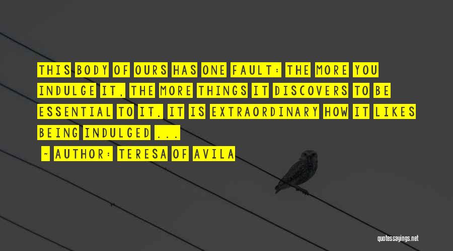 Teresa Of Avila Quotes: This Body Of Ours Has One Fault: The More You Indulge It, The More Things It Discovers To Be Essential