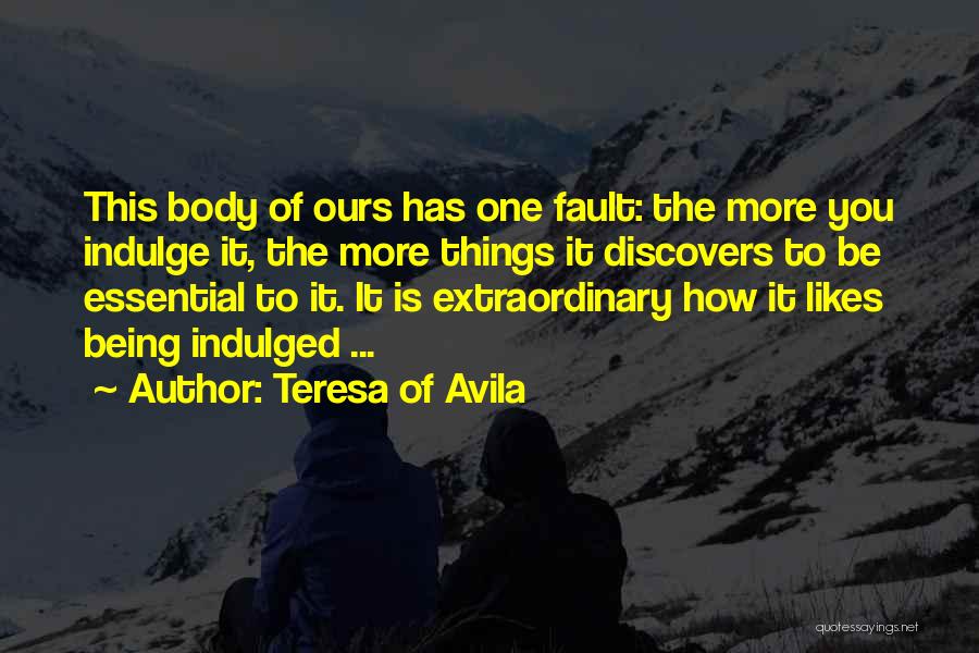 Teresa Of Avila Quotes: This Body Of Ours Has One Fault: The More You Indulge It, The More Things It Discovers To Be Essential