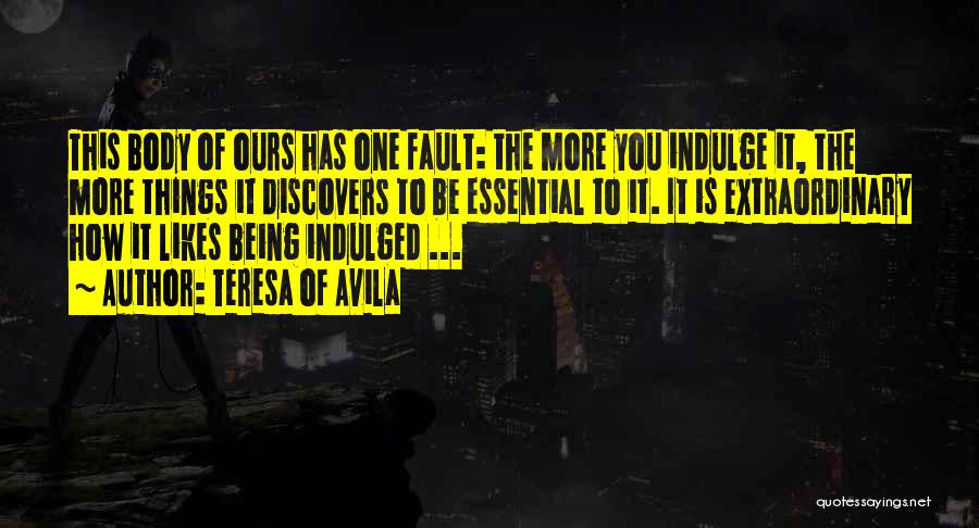 Teresa Of Avila Quotes: This Body Of Ours Has One Fault: The More You Indulge It, The More Things It Discovers To Be Essential