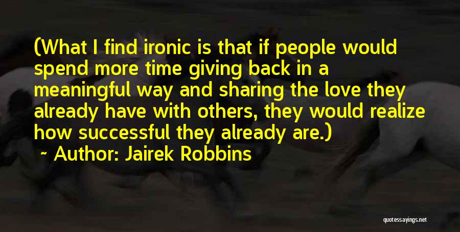 Jairek Robbins Quotes: (what I Find Ironic Is That If People Would Spend More Time Giving Back In A Meaningful Way And Sharing