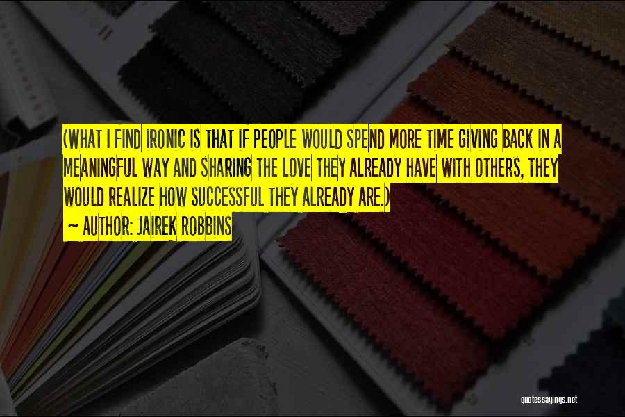 Jairek Robbins Quotes: (what I Find Ironic Is That If People Would Spend More Time Giving Back In A Meaningful Way And Sharing