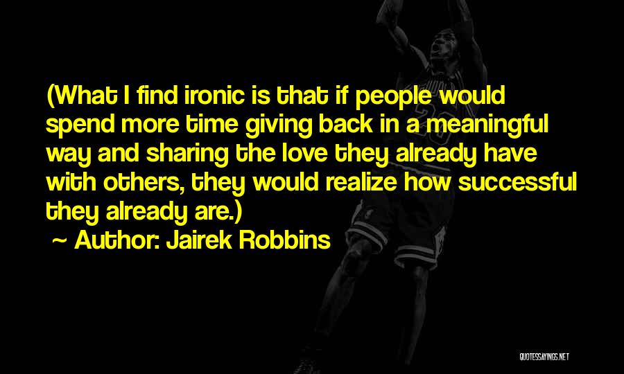 Jairek Robbins Quotes: (what I Find Ironic Is That If People Would Spend More Time Giving Back In A Meaningful Way And Sharing