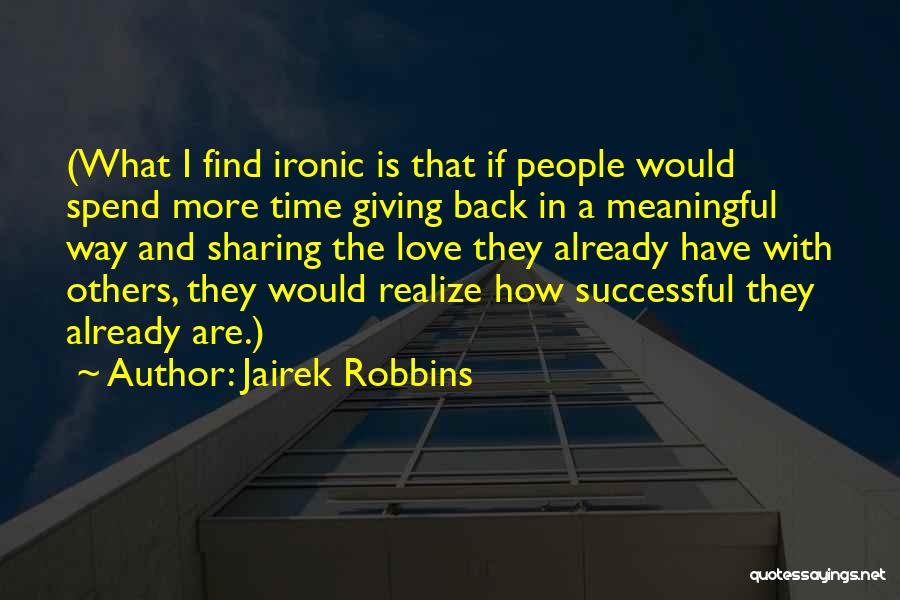 Jairek Robbins Quotes: (what I Find Ironic Is That If People Would Spend More Time Giving Back In A Meaningful Way And Sharing