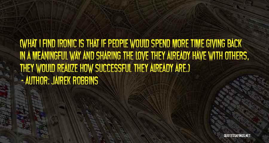 Jairek Robbins Quotes: (what I Find Ironic Is That If People Would Spend More Time Giving Back In A Meaningful Way And Sharing