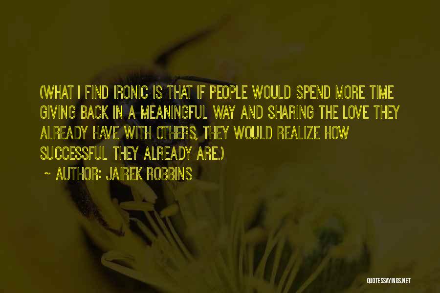 Jairek Robbins Quotes: (what I Find Ironic Is That If People Would Spend More Time Giving Back In A Meaningful Way And Sharing