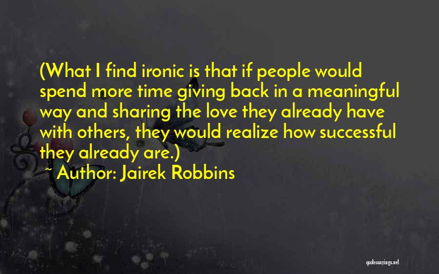 Jairek Robbins Quotes: (what I Find Ironic Is That If People Would Spend More Time Giving Back In A Meaningful Way And Sharing