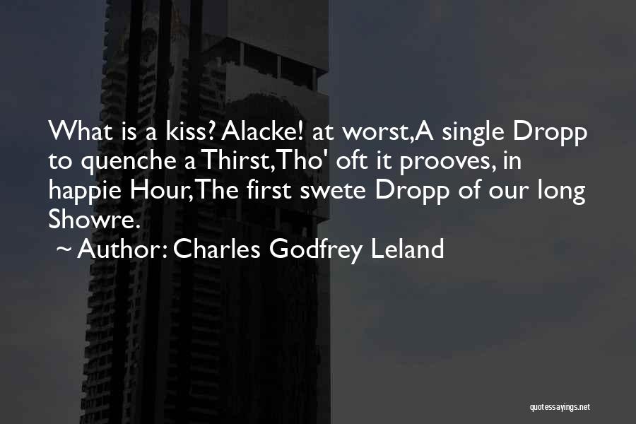 Charles Godfrey Leland Quotes: What Is A Kiss? Alacke! At Worst,a Single Dropp To Quenche A Thirst,tho' Oft It Prooves, In Happie Hour,the First